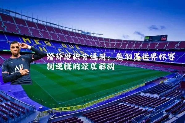 跨阶段积分通用：美加墨世界杯赛制逻辑的深层解构