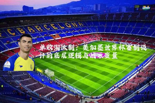 单败淘汰制：美加墨世界杯赛制设计的底层逻辑与战术变量
