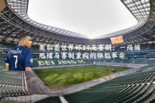 美加墨世界杯39天赛期:一场被地理与赛制重构的体能革命