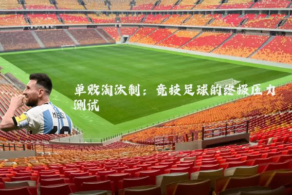 单败淘汰制:竞技足球的终极压力测试