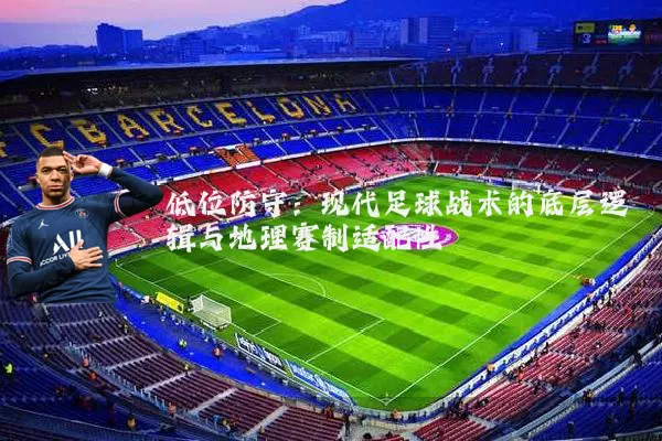 低位防守：现代足球战术的底层逻辑与地理赛制适配性