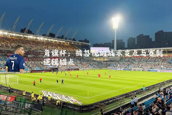 角旗杆:被忽视的战术支点与赛制逻辑锚点