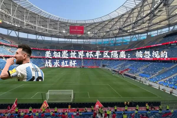 美加墨世界杯半区隔离:被忽视的战术杠杆