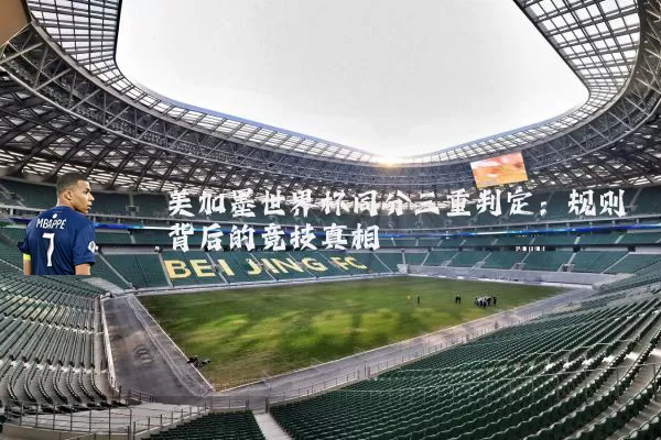 美加墨世界杯同分三重判定:规则背后的竞技真相