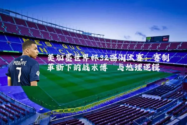 美加墨世界杯32强淘汰赛：赛制革新下的战术博弈与地理逻辑