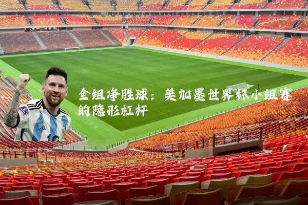 全组净胜球：美加墨世界杯小组赛的隐形杠杆
